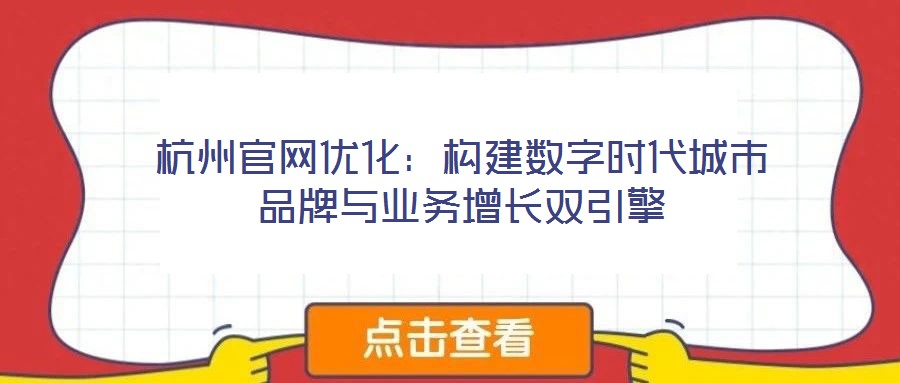 杭州官網(wǎng)優(yōu)化:構(gòu)建數(shù)字時(shí)代城市品牌與業(yè)務(wù)增長雙引擎