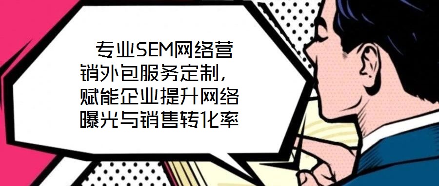 專業SEM網絡營銷外包服務定制,賦能企業提升網絡曝光與銷售轉化率