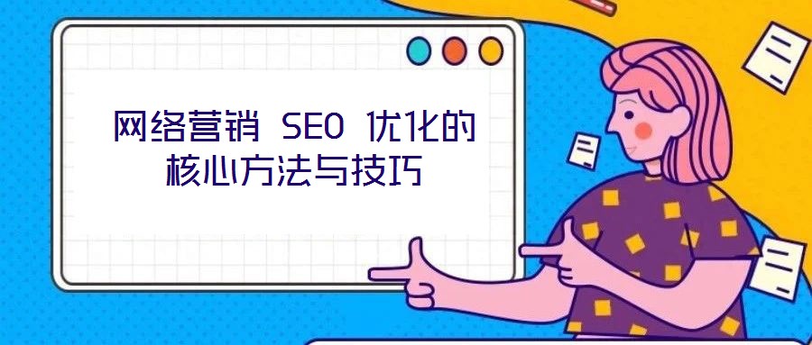 網(wǎng)絡(luò)營(yíng)銷(xiāo) SEO 優(yōu)化的核心方法與技巧