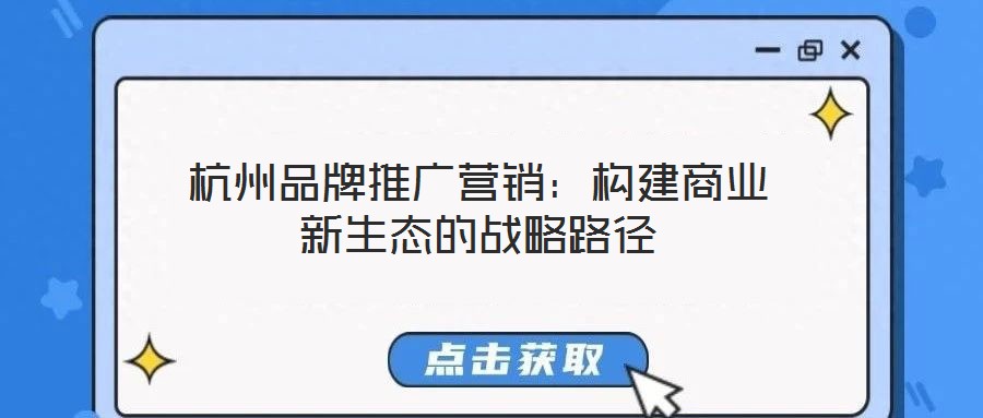 杭州品牌推廣營銷:構建商業新生態的戰略路徑