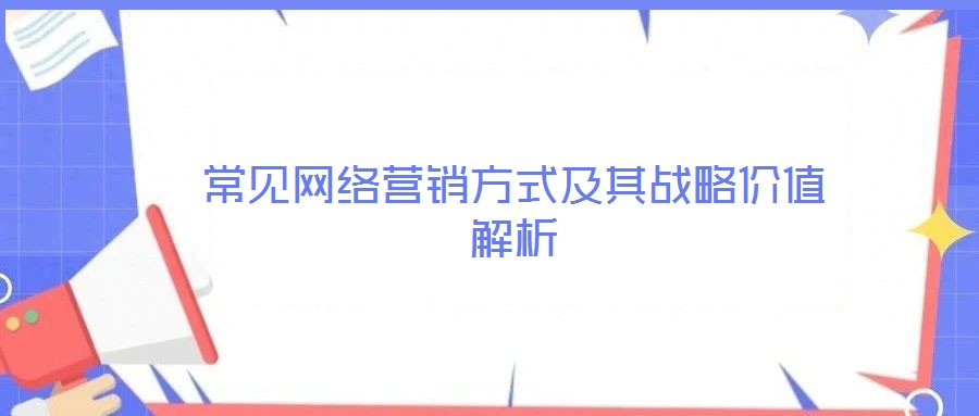 常見網(wǎng)絡(luò)營銷方式及其戰(zhàn)略價值解析