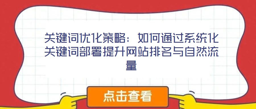 關(guān)鍵詞優(yōu)化策略:如何通過系統(tǒng)化關(guān)鍵詞部署提升網(wǎng)站排名與自然流量