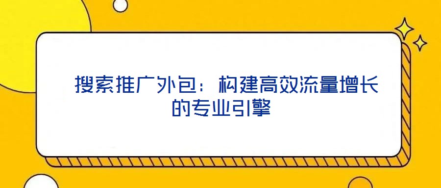 搜索推廣外包:構(gòu)建高效流量增長的專業(yè)引擎
