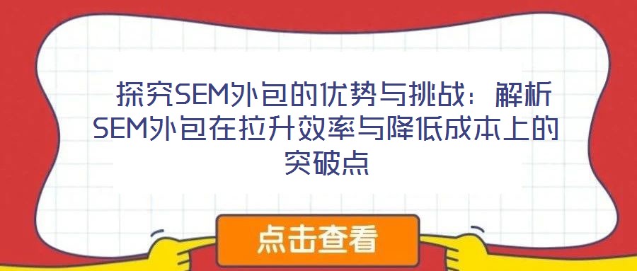 探究SEM外包的優勢與挑戰:解析SEM外包在拉升效率與降低成本上的突破點