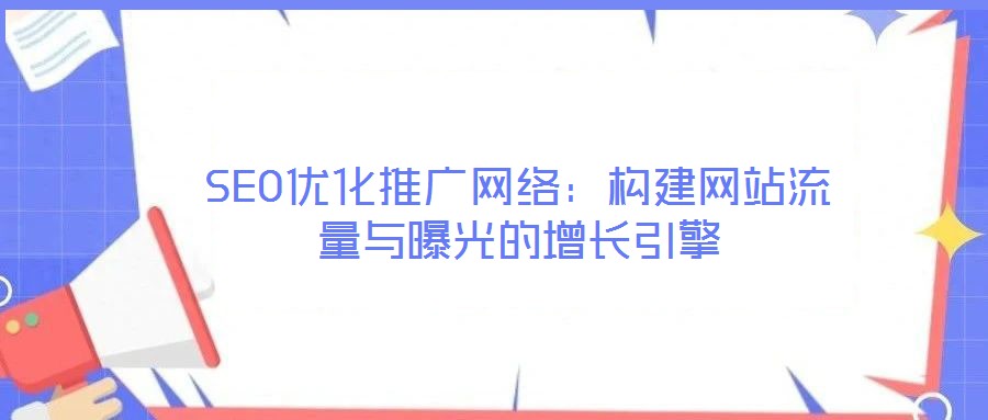 SEO優化推廣網絡:構建網站流量與曝光的增長引擎