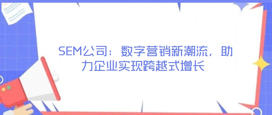 SEM公司:數字營銷新潮流,助力企業實現跨越式增長