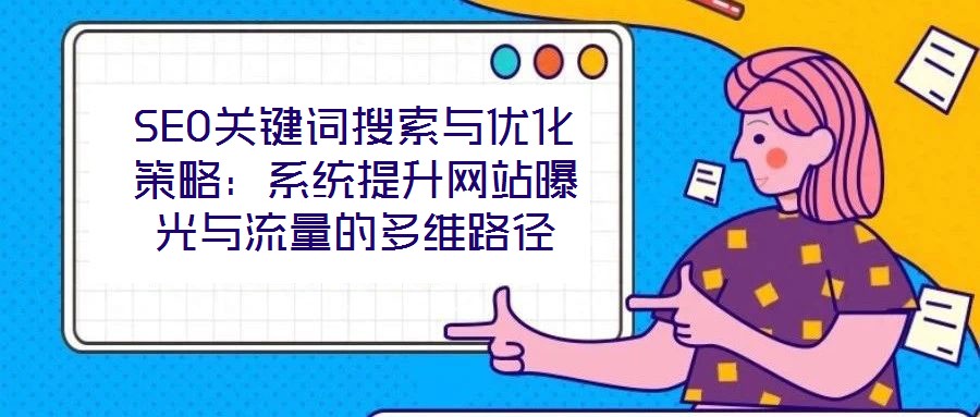SEO關鍵詞搜索與優化策略:系統提升網站曝光與流量的多維路徑