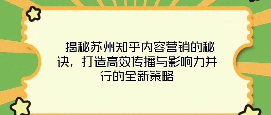 揭秘蘇州知乎內容營銷的秘訣,打造高效傳播與影響力并行的全新策略