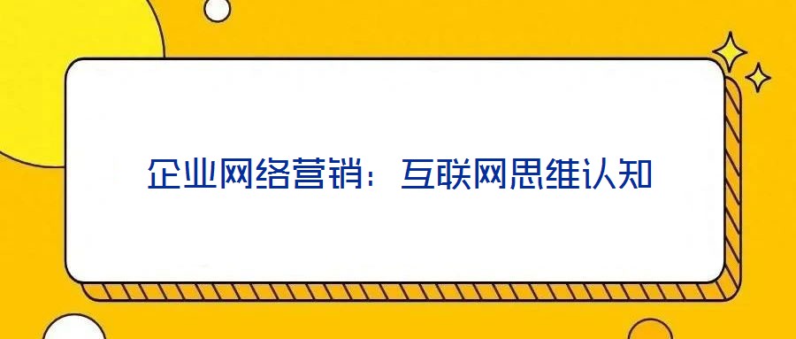 企業網絡營銷:互聯網思維認知