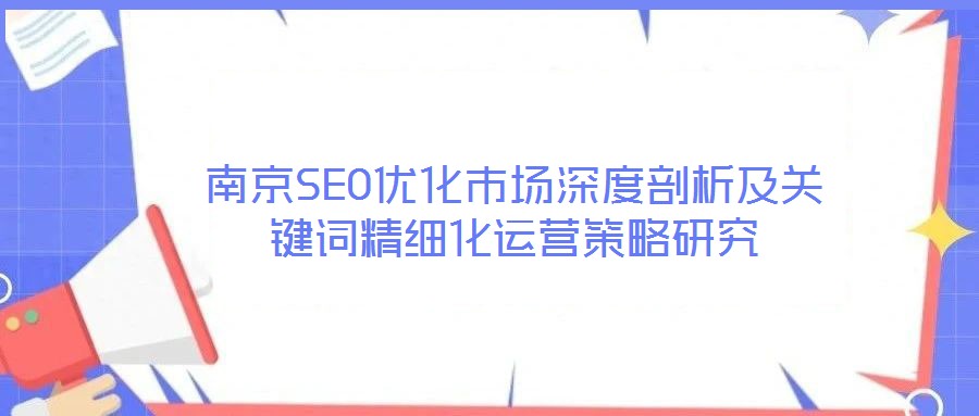 南京SEO優化市場深度剖析及關鍵詞精細化運營策略研究