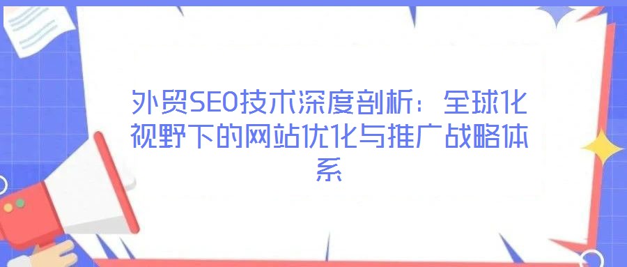 外貿(mào)SEO技術(shù)深度剖析:全球化視野下的網(wǎng)站優(yōu)化與推廣戰(zhàn)略體系