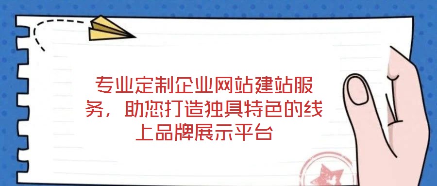 專業定制企業網站建站服務,助您打造獨具特色的線上品牌展示平臺