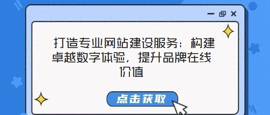 打造專業網站建設服務:構建卓越數字體驗,提升品牌在線價值