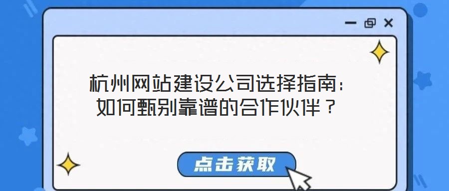 杭州網站建設公司選擇指南:如何甄別靠譜的合作伙伴?