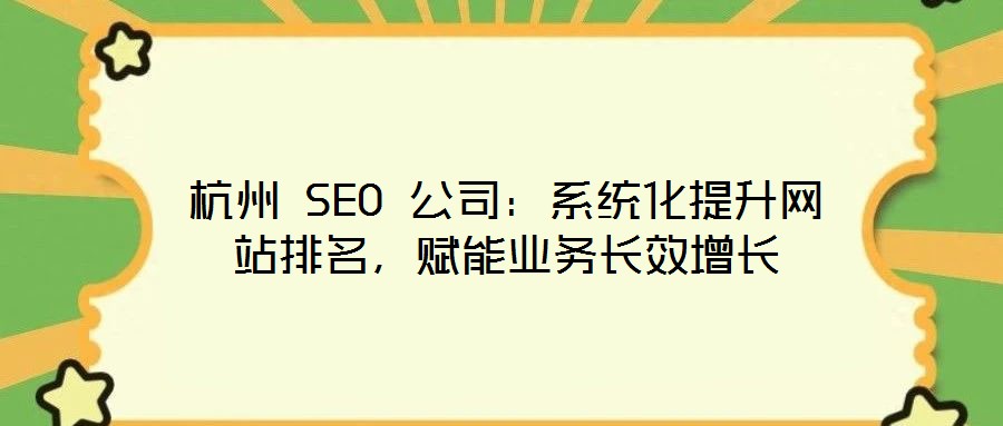 杭州 SEO 公司:系統化提升網站排名,賦能業務長效增長