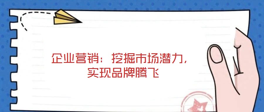 企業營銷:挖掘市場潛力,實現品牌騰飛