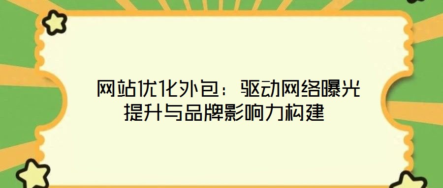 網站優化外包:驅動網絡曝光提升與品牌影響力構建