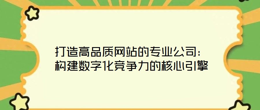 打造高品質網站的專業公司:構建數字化競爭力的核心引擎