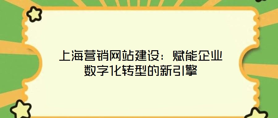 上海營銷網站建設:賦能企業數字化轉型的新引擎