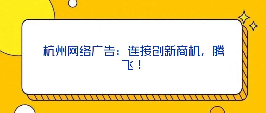 杭州網(wǎng)絡(luò)廣告:連接創(chuàng)新商機(jī),騰飛!