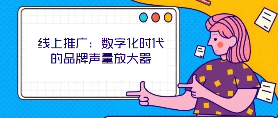 線上推廣:數字化時代的品牌聲量放大器