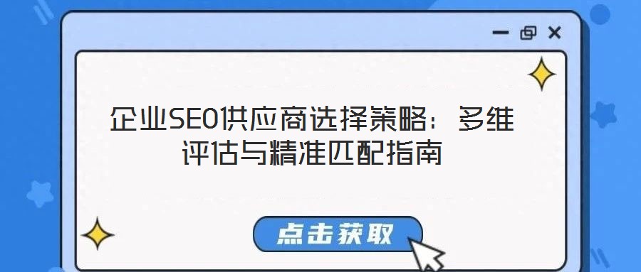 企業(yè)SEO供應商選擇策略:多維評估與精準匹配指南