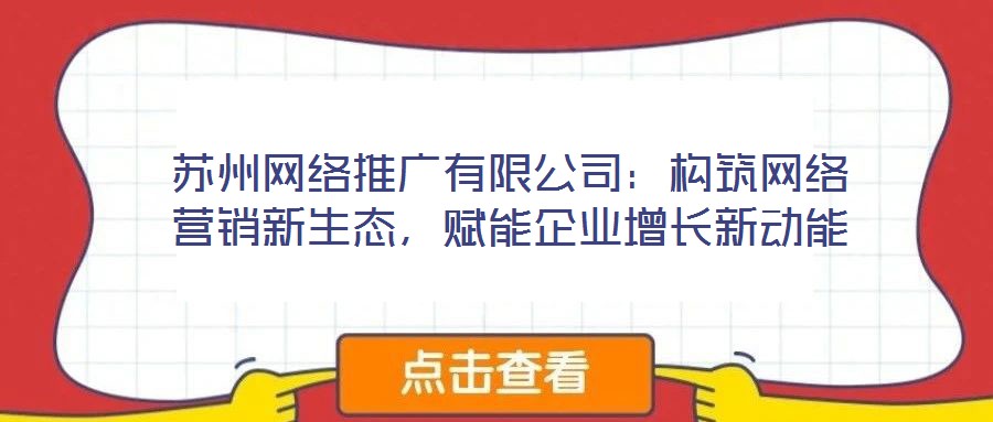 蘇州網絡推廣有限公司:構筑網絡營銷新生態,賦能企業增長新動能
