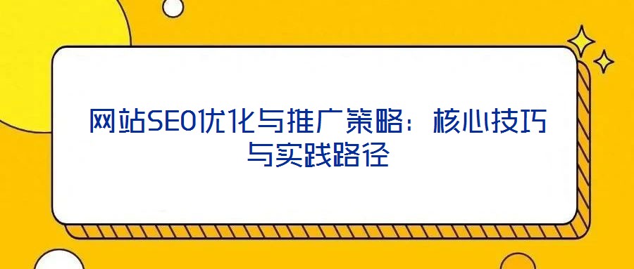 網站SEO優化與推廣策略：核心技巧與實踐路徑