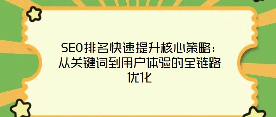 SEO排名快速提升核心策略:從關鍵詞到用戶體驗的全鏈路優(yōu)化