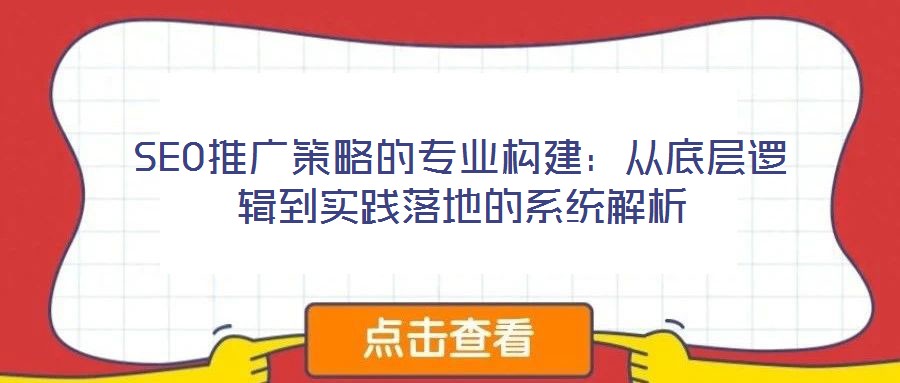 SEO推廣策略的專業構建:從底層邏輯到實踐落地的系統解析