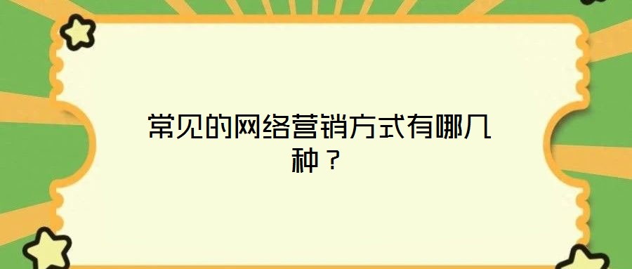 常見(jiàn)的網(wǎng)絡(luò)營(yíng)銷方式有哪幾種?