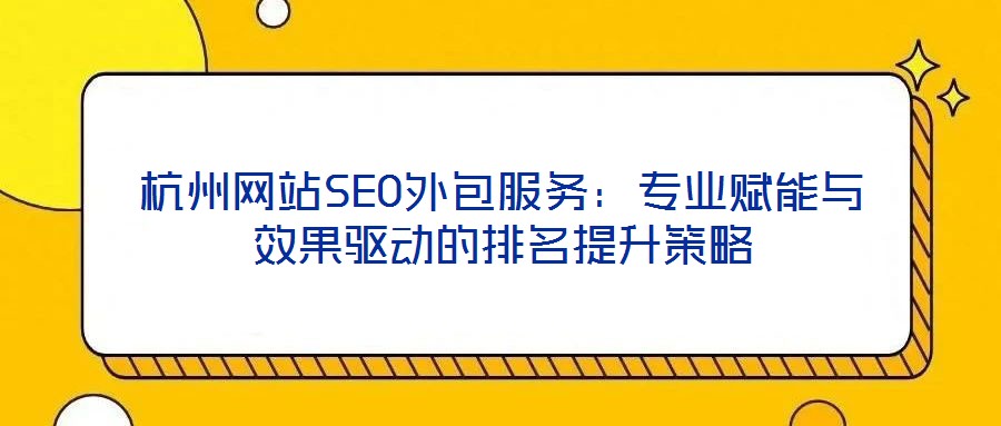 杭州網站SEO外包服務:專業賦能與效果驅動的排名提升策略