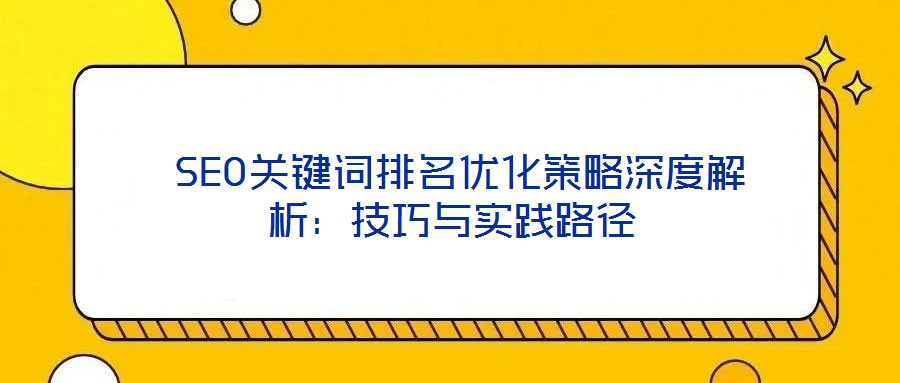 SEO關鍵詞排名優化策略深度解析:技巧與實踐路徑