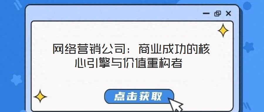 網(wǎng)絡(luò)營銷公司:商業(yè)成功的核心引擎與價值重構(gòu)者