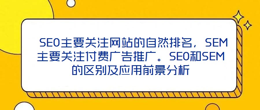 SEO主要關注網站的自然排名,SEM主要關注付費廣告推廣。SEO和SEM的區別及應用前景分析