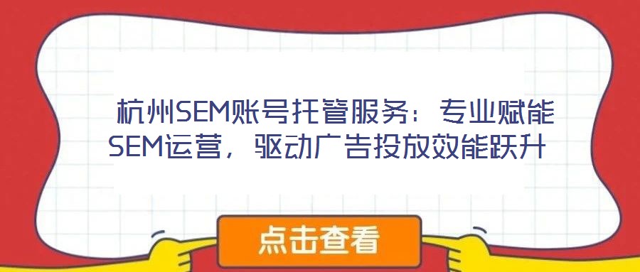  杭州SEM賬號托管服務：專業賦能SEM運營，驅動廣告投放效能躍升