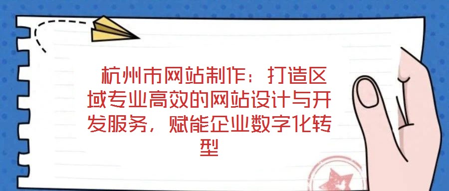 杭州市網(wǎng)站制作:打造區(qū)域?qū)I(yè)高效的網(wǎng)站設(shè)計(jì)與開發(fā)服務(wù),賦能企業(yè)數(shù)字化轉(zhuǎn)型