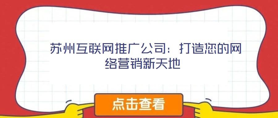  蘇州互聯(lián)網(wǎng)推廣公司：打造您的網(wǎng)絡(luò)營銷新天地