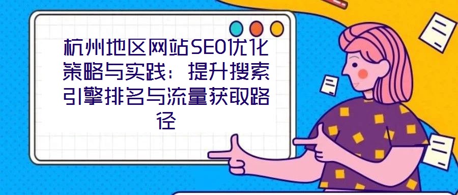 杭州地區網站SEO優化策略與實踐:提升搜索引擎排名與流量獲取路徑