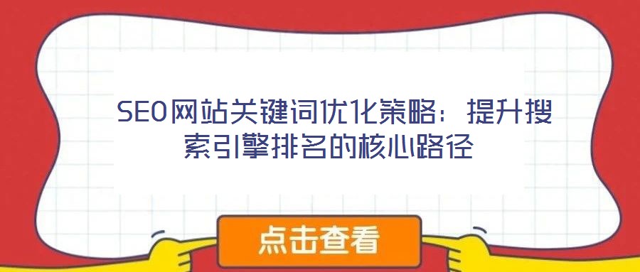SEO網站關鍵詞優化策略:提升搜索引擎排名的核心路徑