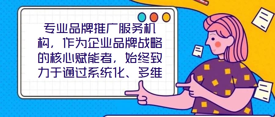 專業(yè)品牌推廣服務(wù)機(jī)構(gòu)，作為企業(yè)品牌戰(zhàn)略的核心賦能者，始終致力于通過(guò)系統(tǒng)化、多維度的營(yíng)銷解決方案，助力客戶實(shí)現(xiàn)品牌資產(chǎn)價(jià)值的顯著提升與市場(chǎng)競(jìng)爭(zhēng)力的持續(xù)強(qiáng)化。這類機(jī)