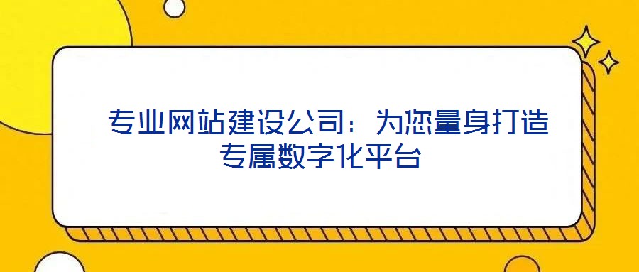 專業網站建設公司:為您量身打造專屬數字化平臺