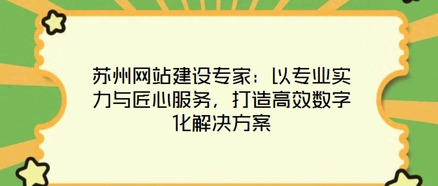 蘇州網(wǎng)站建設專家:以專業(yè)實力與匠心服務,打造高效數(shù)字化解決方案