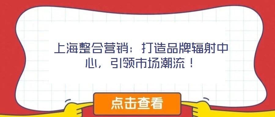 上海整合營銷:打造品牌輻射中心,引領(lǐng)市場潮流!