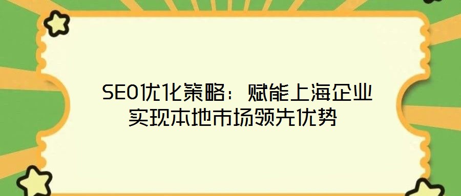 SEO優化策略:賦能上海企業實現本地市場領先優勢