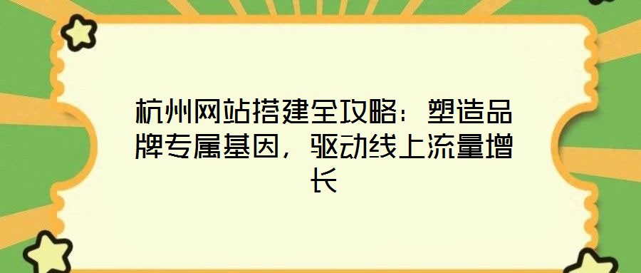 杭州網(wǎng)站搭建全攻略:塑造品牌專(zhuān)屬基因,驅(qū)動(dòng)線上流量增長(zhǎng)