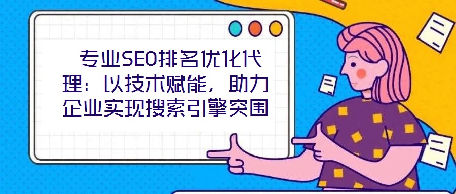 專業SEO排名優化代理:以技術賦能,助力企業實現搜索引擎突圍