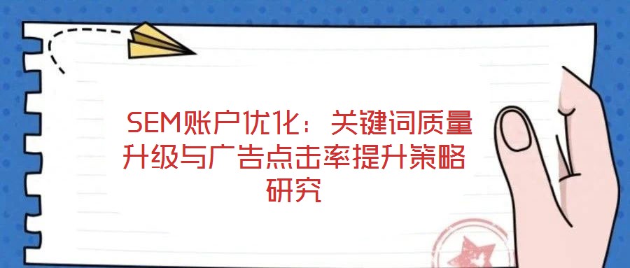 SEM賬戶優(yōu)化:關(guān)鍵詞質(zhì)量升級與廣告點(diǎn)擊率提升策略研究