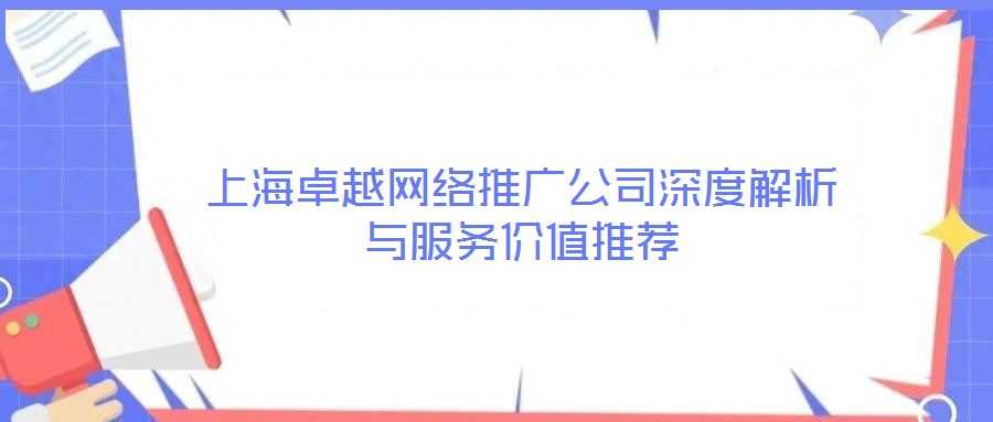 上海卓越網絡推廣公司深度解析與服務價值推薦
