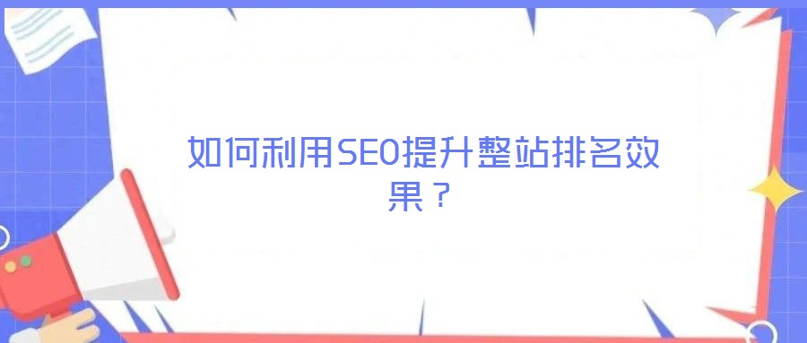 如何利用SEO提升整站排名效果?